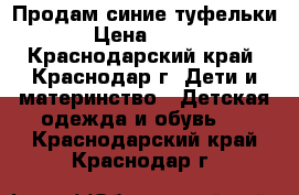 Продам синие туфельки › Цена ­ 200 - Краснодарский край, Краснодар г. Дети и материнство » Детская одежда и обувь   . Краснодарский край,Краснодар г.